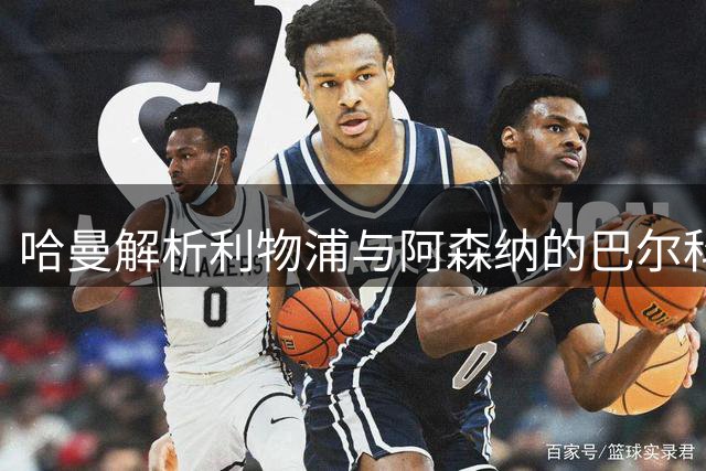 哈曼解析利物浦与阿森纳的巴尔科拉争夺战
