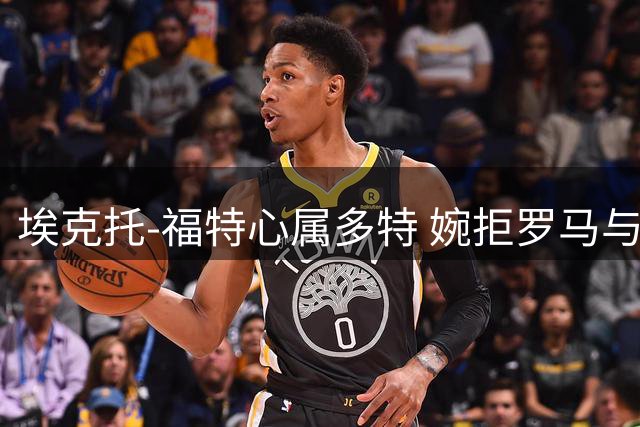 埃克托-福特心属多特 婉拒罗马与皇社邀约