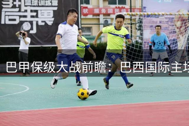 巴甲保级大战前瞻：巴西国际主场迎战雷莫