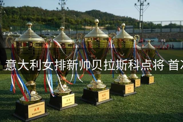 意大利女排新帅贝拉斯科点将 首次集训共征召16人